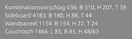 Kombinationsvorschlag V36: B 310, H 207, T 39 Sideboard 4183: B 180, H 88, T 44 Wandpaneel 1154: B 154, H 22, T 24 Co...