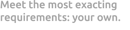 Meet the most exacting requirements: your own.