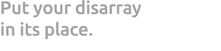 Put your disarray in its place. 