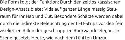 Die Form folgt der Funktion: Durch den zeitlos klassischen Design Ansatz bietet Vida auf ganzer L nge massig Stauraum...