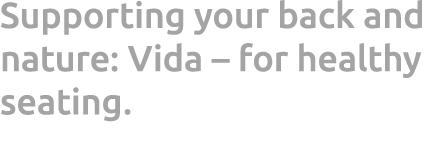 Supporting your back and nature: Vida – for healthy seating. 