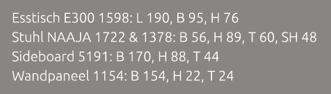 Esstisch E300 1598: L 190, B 95, H 76 Stuhl NAAJA 1722 & 1378: B 56, H 89, T 60, SH 48 Sideboard 5191: B 170, H 88, T...
